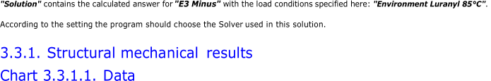 " Solution "  contains the calculated answer for   "E3 Minus"   with the load conditions  specified here:   " Environment   Luranyl 85°C" .     According to the setting   the program should choose the Solver   used in this solution.   3.3.1.  Structural mechanical   results   Chart   3.3.1.1.  Data